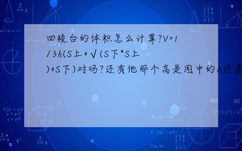 四棱台的体积怎么计算?V=1/3h(S上+√(S下*S上)+S下)对吗?还有他那个高是图中的A还是图中的B?