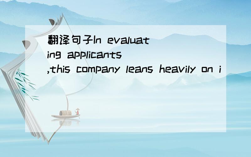 翻译句子In evaluating applicants,this company leans heavily on i