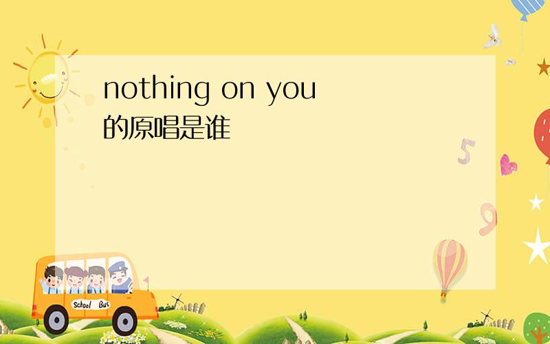 nothing on you的原唱是谁