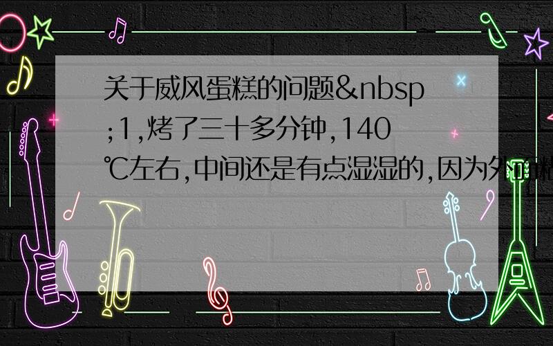 关于威风蛋糕的问题 1,烤了三十多分钟,140℃左右,中间还是有点湿湿的,因为外面糊了,我就没有在烤了,中间感