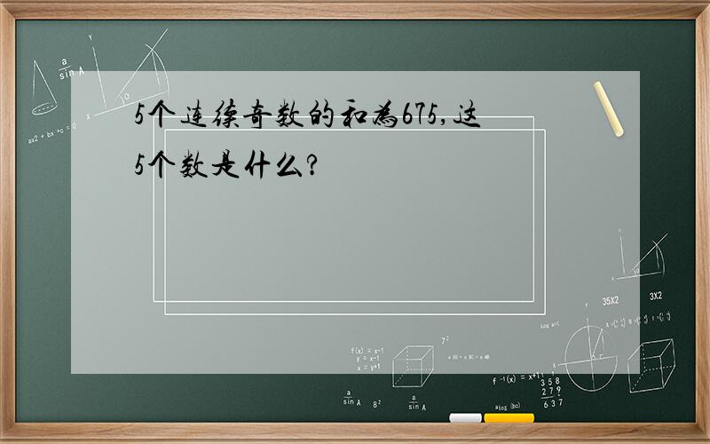 5个连续奇数的和为675,这5个数是什么?