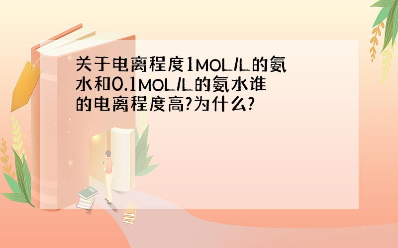 关于电离程度1MOL/L的氨水和0.1MOL/L的氨水谁的电离程度高?为什么?