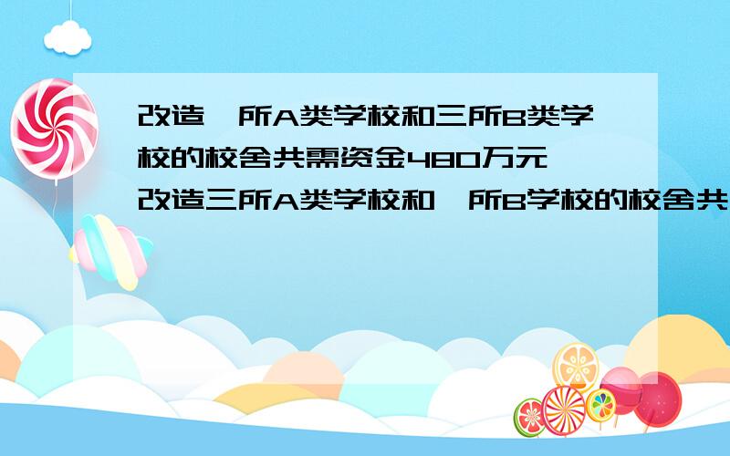 改造一所A类学校和三所B类学校的校舍共需资金480万元,改造三所A类学校和一所B学校的校舍共需400万元.