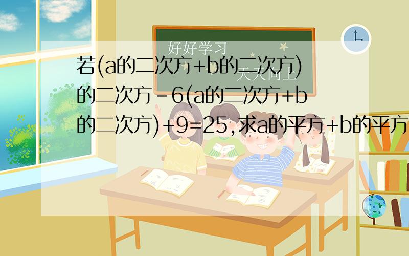 若(a的二次方+b的二次方)的二次方-6(a的二次方+b的二次方)+9=25,求a的平方+b的平方的值