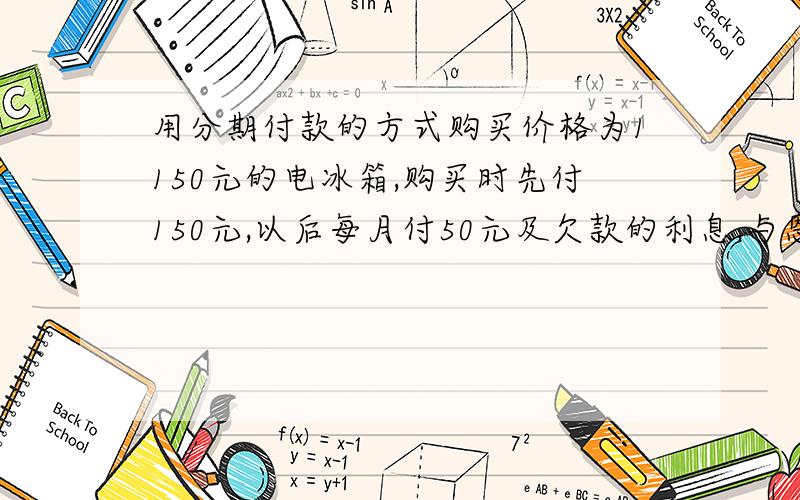 用分期付款的方式购买价格为1150元的电冰箱,购买时先付150元,以后每月付50元及欠款的利息,与恩20次付完.如果一个