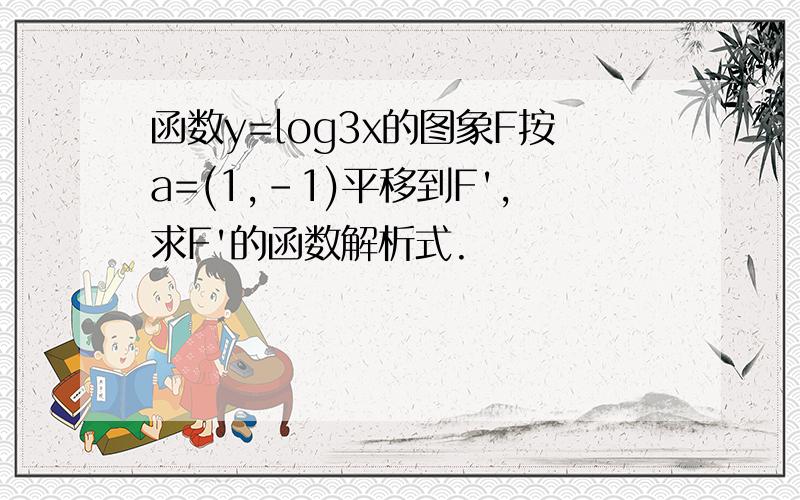 函数y=log3x的图象F按a=(1,-1)平移到F',求F'的函数解析式.