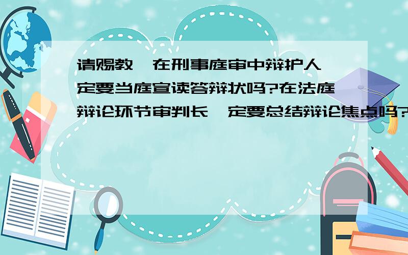 请赐教,在刑事庭审中辩护人一定要当庭宣读答辩状吗?在法庭辩论环节审判长一定要总结辩论焦点吗?