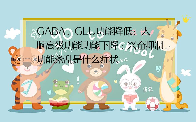 GABA、GLU功能降低；大脑高级功能功能下降：兴奋抑制功能紊乱是什么症状