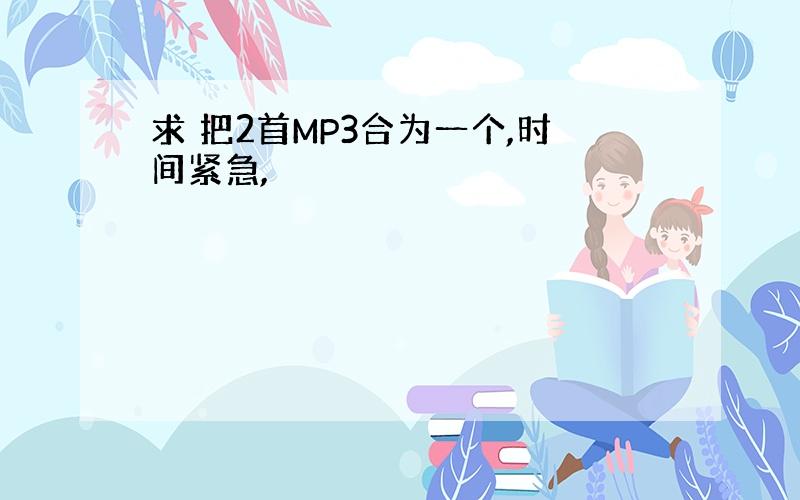 求 把2首MP3合为一个,时间紧急,