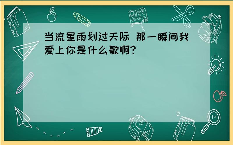 当流星雨划过天际 那一瞬间我爱上你是什么歌啊?