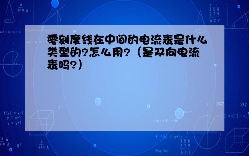 零刻度线在中间的电流表是什么类型的?怎么用?（是双向电流表吗?）