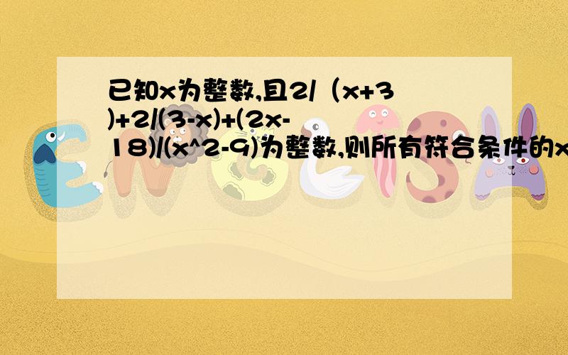 已知x为整数,且2/（x+3)+2/(3-x)+(2x-18)/(x^2-9)为整数,则所有符合条件的x的值的总和为