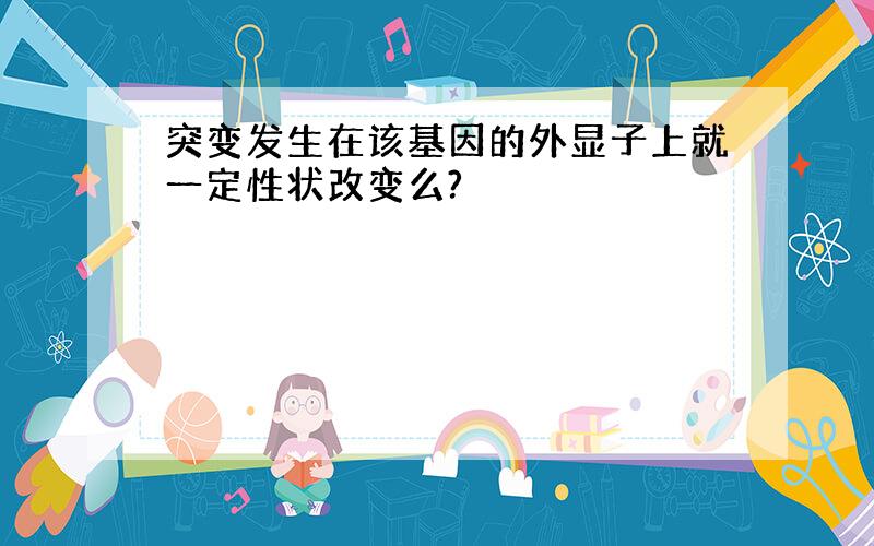 突变发生在该基因的外显子上就一定性状改变么?