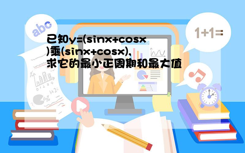 已知y=(sinx+cosx)乘(sinx+cosx),求它的最小正周期和最大值