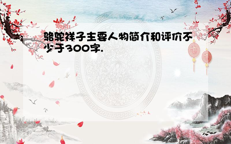 骆驼祥子主要人物简介和评价不少于300字.