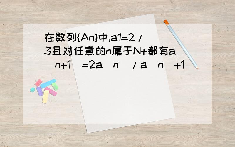 在数列{An}中,a1=2/3且对任意的n属于N+都有a(n+1)=2a(n)/a(n)+1