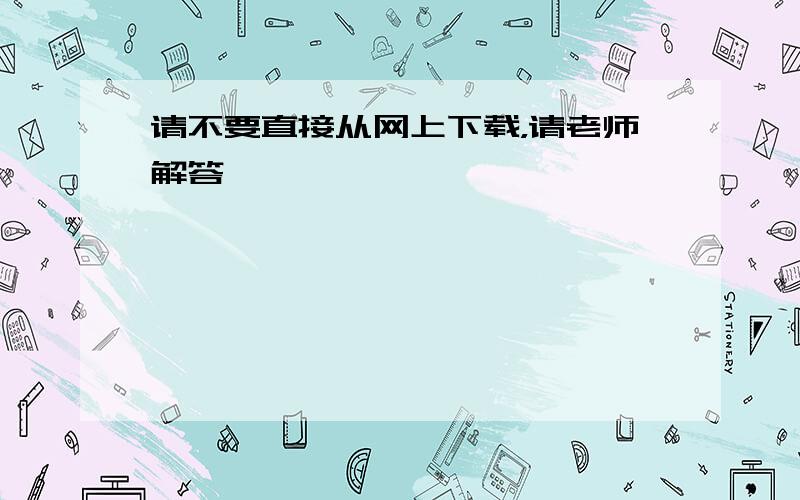 请不要直接从网上下载，请老师解答