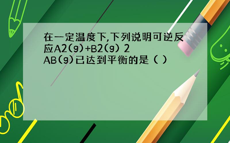 在一定温度下,下列说明可逆反应A2(g)+B2(g) 2AB(g)已达到平衡的是 ( )