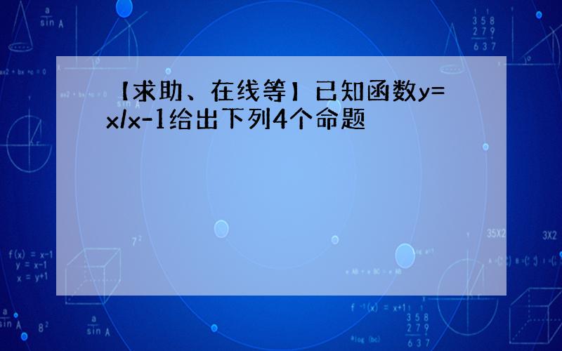 【求助、在线等】已知函数y=x/x-1给出下列4个命题