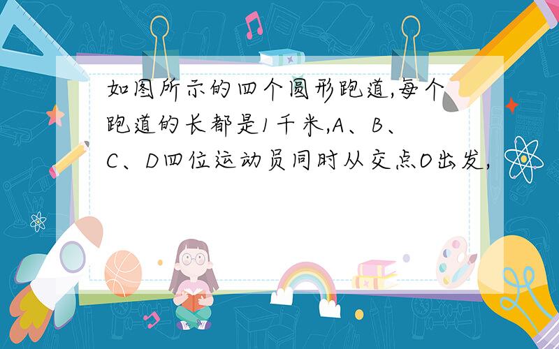 如图所示的四个圆形跑道,每个跑道的长都是1千米,A、B、C、D四位运动员同时从交点O出发,