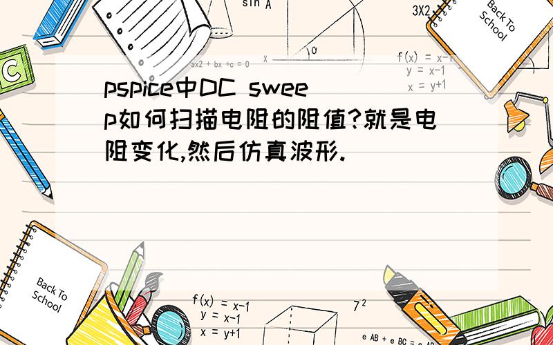 pspice中DC sweep如何扫描电阻的阻值?就是电阻变化,然后仿真波形.