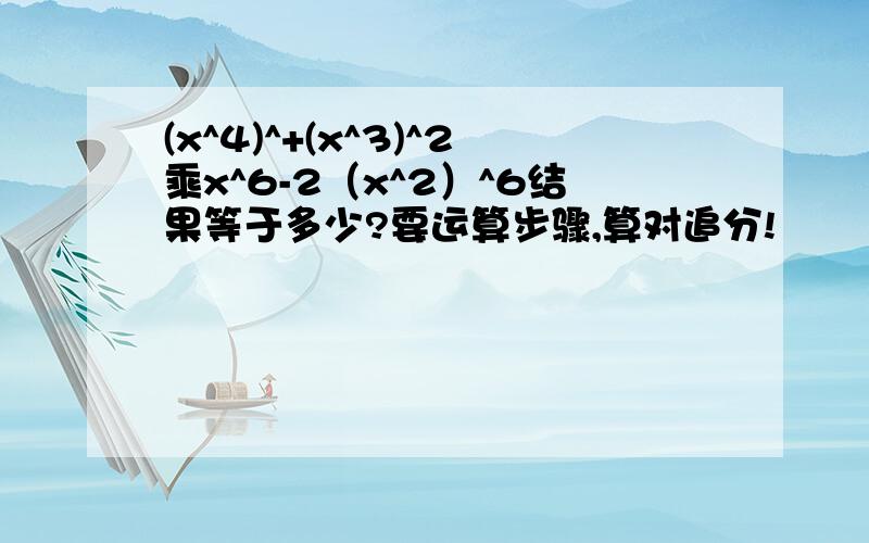 (x^4)^+(x^3)^2乘x^6-2（x^2）^6结果等于多少?要运算步骤,算对追分!