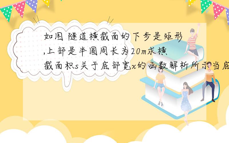 如图 隧道横截面的下步是矩形,上部是半圆周长为20m求横截面积s关于底部宽x的函数解析所示当底部宽为多