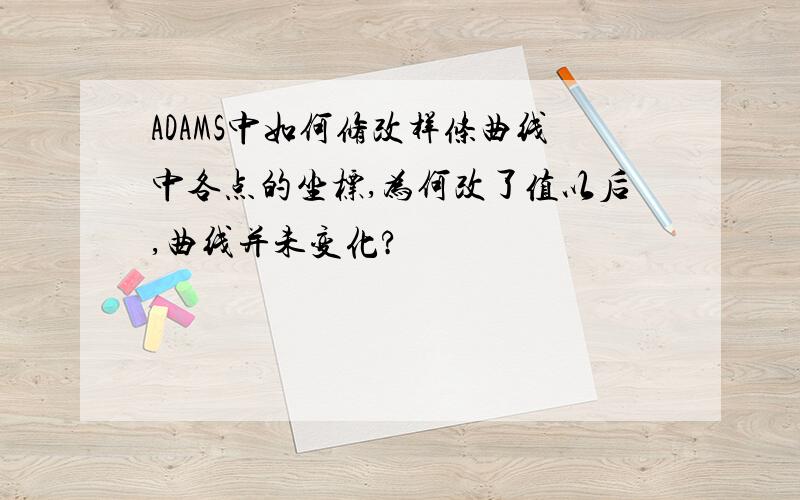 ADAMS中如何修改样条曲线中各点的坐标,为何改了值以后,曲线并未变化?