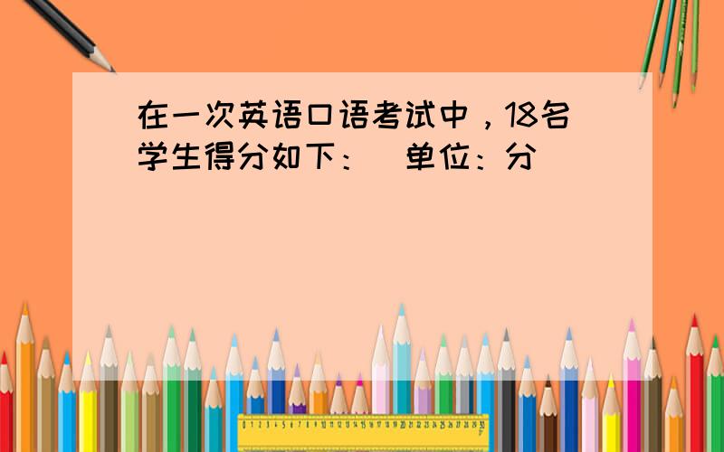 在一次英语口语考试中，18名学生得分如下：（单位：分）