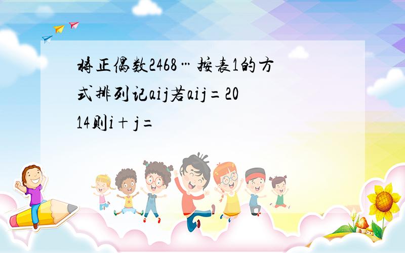 将正偶数2468…按表1的方式排列记aij若aij=2014则i+j=