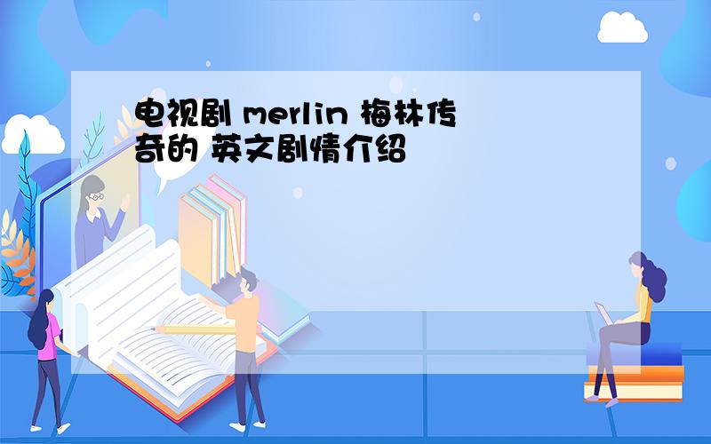 电视剧 merlin 梅林传奇的 英文剧情介绍