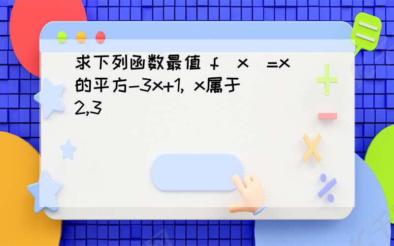 求下列函数最值 f(x)=x的平方-3x+1, x属于[2,3]