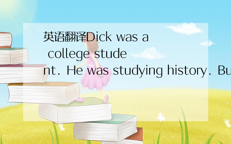 英语翻译Dick was a college student．He was studying history．But a