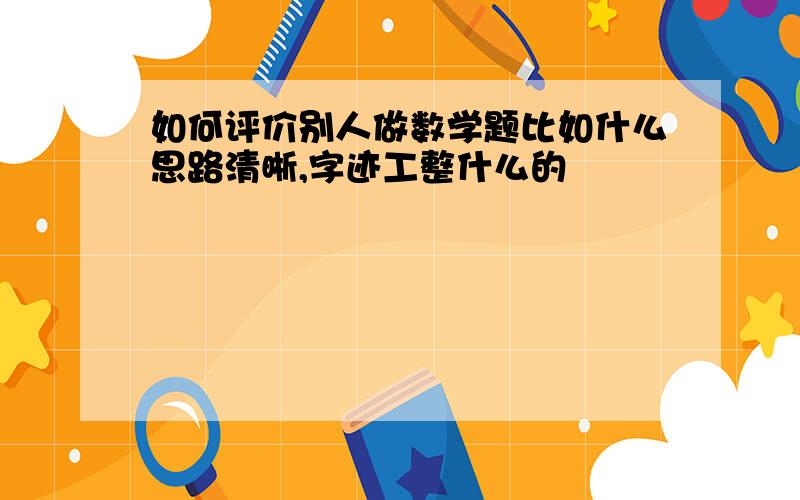 如何评价别人做数学题比如什么思路清晰,字迹工整什么的