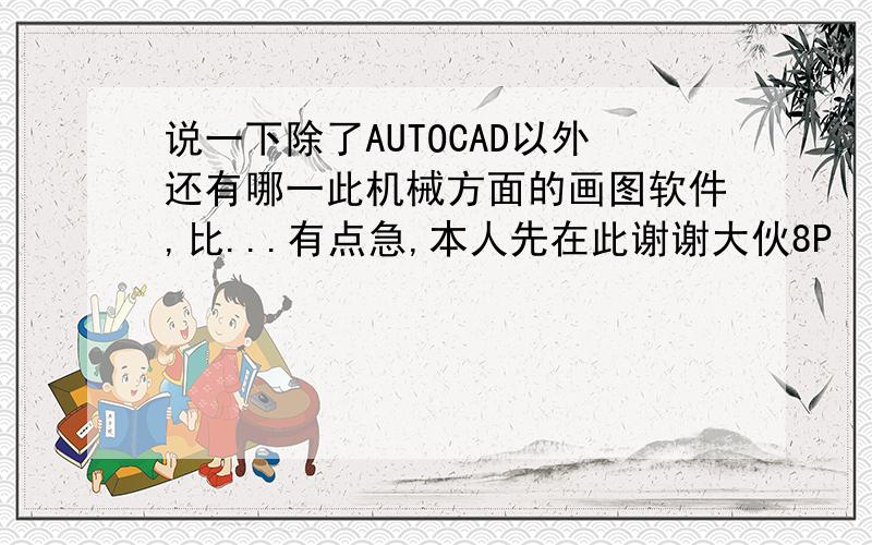 说一下除了AUTOCAD以外还有哪一此机械方面的画图软件,比...有点急,本人先在此谢谢大伙8P