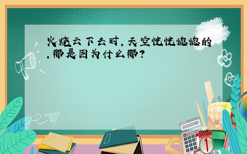 火烧云下去时,天空恍恍惚惚的,那是因为什么那?