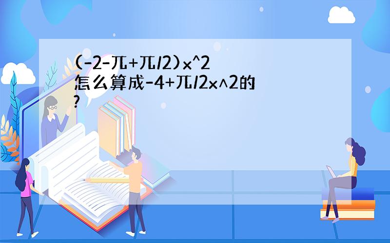 (-2-兀+兀/2)x^2 怎么算成-4+兀/2x∧2的?