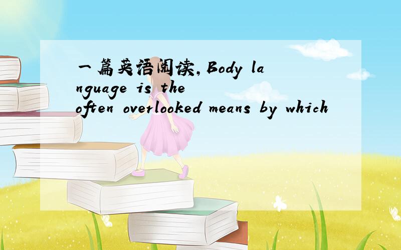 一篇英语阅读,Body language is the often overlooked means by which