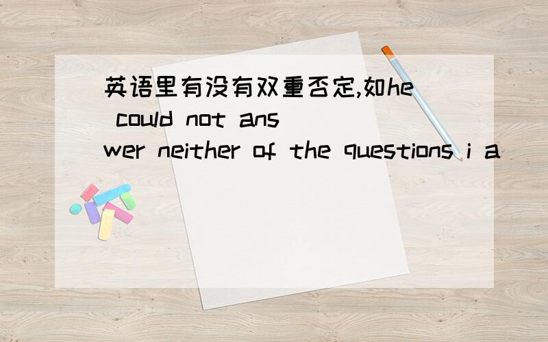 英语里有没有双重否定,如he could not answer neither of the questions i a