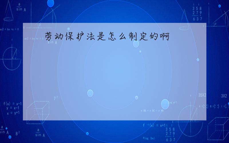 劳动保护法是怎么制定的啊