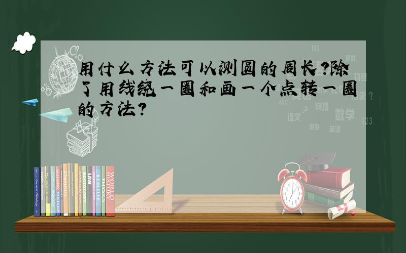 用什么方法可以测圆的周长?除了用线绕一圈和画一个点转一圈的方法?