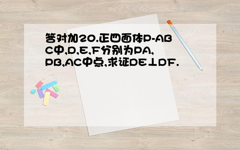 答对加20.正四面体P-ABC中,D,E,F分别为PA,PB,AC中点,求证DE⊥DF.