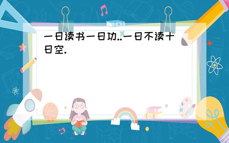 一日读书一日功..一日不读十日空.