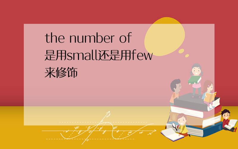 the number of 是用small还是用few 来修饰