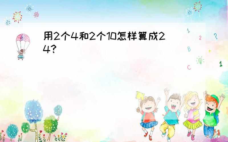 用2个4和2个10怎样算成24?