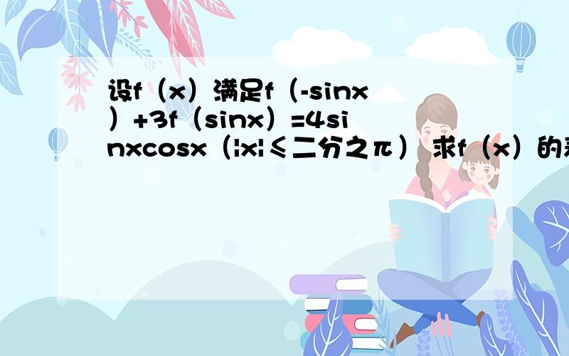 设f（x）满足f（-sinx）+3f（sinx）=4sinxcosx（|x|≤二分之π） 求f（x）的表达式