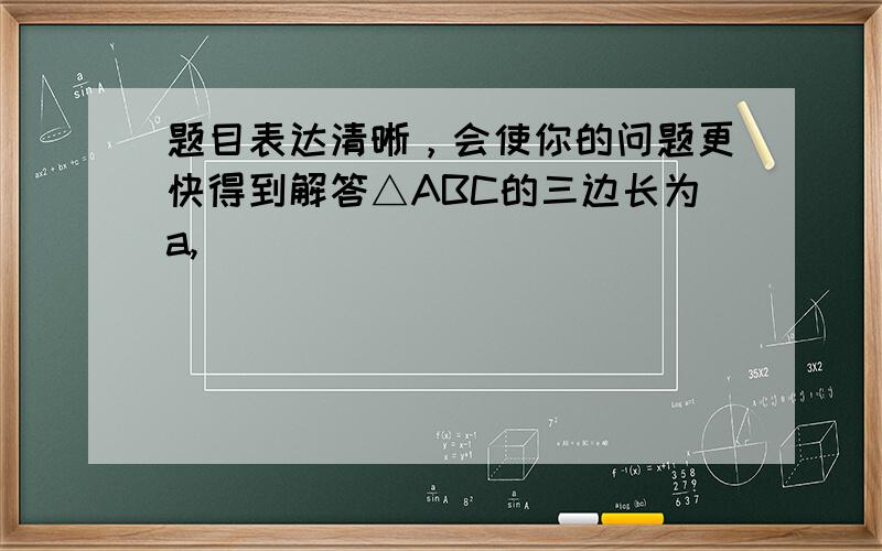 题目表达清晰，会使你的问题更快得到解答△ABC的三边长为a,