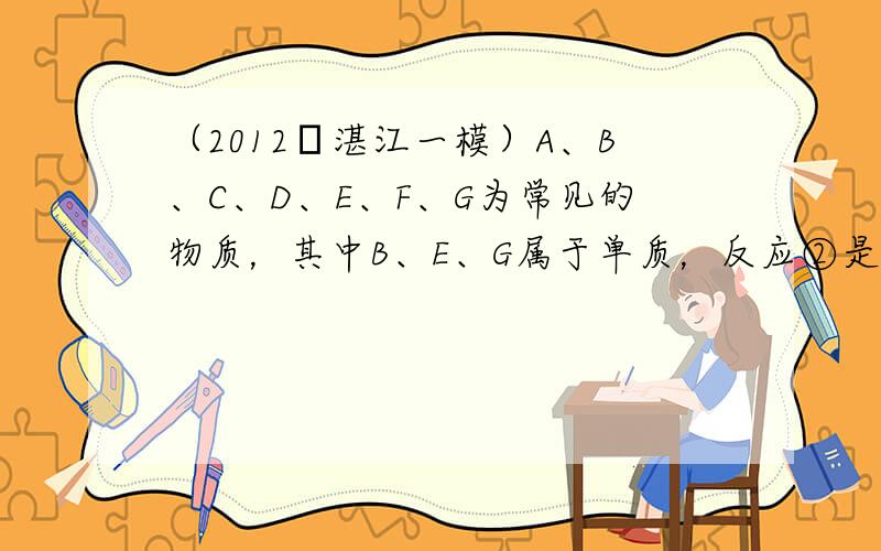 （2012•湛江一模）A、B、C、D、E、F、G为常见的物质，其中B、E、G属于单质，反应②是炼铁工业中的主要反应，如图