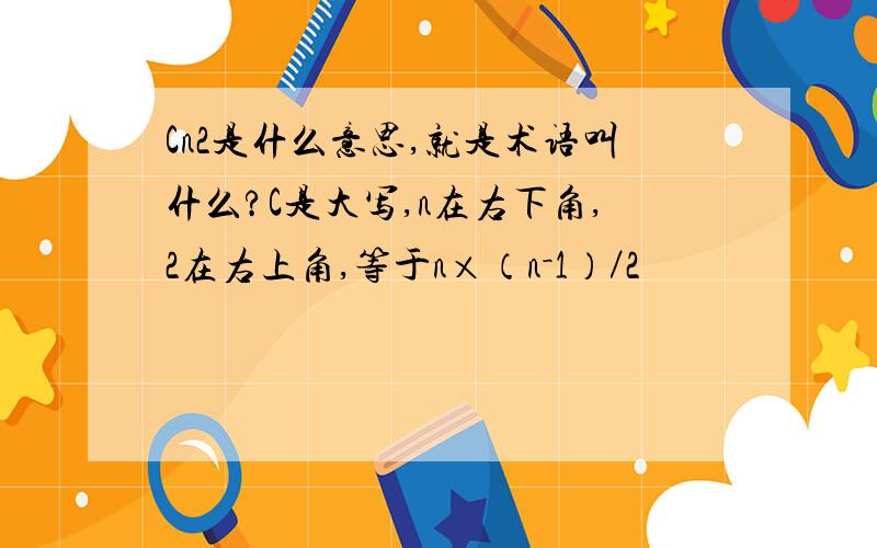 Cn2是什么意思,就是术语叫什么?C是大写,n在右下角,2在右上角,等于n×（n－1）／2