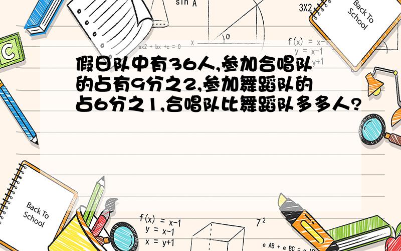 假日队中有36人,参加合唱队的占有9分之2,参加舞蹈队的占6分之1,合唱队比舞蹈队多多人?